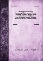 The American Decisions: Containing All the Cases of General Value and Authority Decided in the Courts of the Several States, from the Earliest Issue of the State Reports to the Year 1869, Volume 46