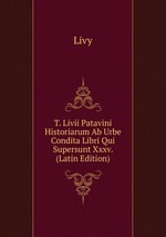 T. Livii Patavini Historiarum Ab Urbe Condita Libri Qui Supersunt Xxxv. (Latin Edition)