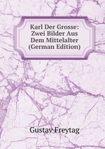 Karl Der Grosse: Zwei Bilder Aus Dem Mittelalter (German Edition)