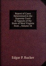 Report of Cases Determined in the Supreme Court of Appeals of the State of West Virginia from ., Volume 58
