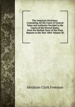 The American Decisions: Containing All the Cases of General Value and Authority Decided in the Courts of the Several States, from the Earliest Issue of the State Reports to the Year 1869, Volume 30