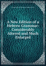 A New Edition of a Hebrew Grammar: Considerably Altered and Much Enlarged
