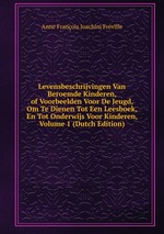 Levensbeschrijvingen Van Beroemde Kinderen, of Voorbeelden Voor De Jeugd, Om Te Dienen Tot Een Leesboek, En Tot Onderwijs Voor Kinderen, Volume 1 (Dutch Edition)