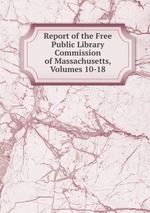 Report of the Free Public Library Commission of Massachusetts, Volumes 10-18