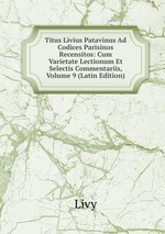 Titus Livius Patavinus Ad Codices Parisinos Recensitos: Cum Varietate Lectionum Et Selectis Commentariis, Volume 9 (Latin Edition)