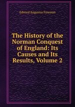 The History of the Norman Conquest of England: Its Causes and Its Results, Volume 2