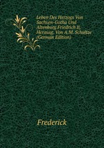 Leben Des Herzogs Von Sachsen-Gotha Und Altenburg Friedrich Ii, Herausg. Von A.M. Schultze (German Edition)
