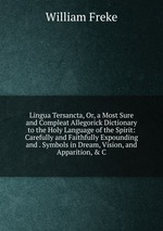 Lingua Tersancta, Or, a Most Sure and Compleat Allegorick Dictionary to the Holy Language of the Spirit: Carefully and Faithfully Expounding and . Symbols in Dream, Vision, and Apparition, & C