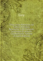 Titus Livius Patavinus Ad Codices Parisinos Recensitos: Cum Varietate Lectionum Et Selectis Commentariis, Volume 10 (Latin Edition)