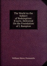 The World As the Subject of Redemption: 8 Lects. Delivered On the Foundation of J. Bampton