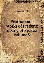 Posthumous Works of Frederic Ii. King of Prussia, Volume 9