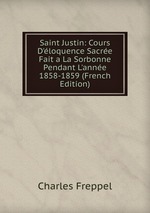 Saint Justin: Cours D`loquence Sacre Fait a La Sorbonne Pendant L`anne 1858-1859 (French Edition)