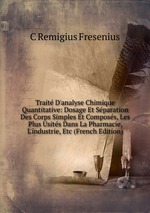 Trait D`analyse Chimique Quantitative: Dosage Et Sparation Des Corps Simples Et Composs, Les Plus Usits Dans La Pharmacie, L`industrie, Etc (French Edition)