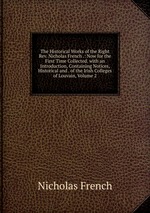 The Historical Works of the Right Rev. Nicholas French .: Now for the First Time Collected. with an Introduction, Containing Notices, Historical and . of the Irish Colleges of Louvain, Volume 2