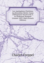 Les Apologistes Chrtiens Au Deuxime Sicle: Cours D`loquence Sacre Fait La Sorbonne Pendant L`Anne 1859-1860 (French Edition)