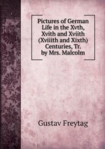Pictures of German Life in the Xvth, Xvith and Xviith (Xviiith and Xixth) Centuries, Tr. by Mrs. Malcolm