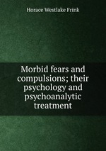 Morbid fears and compulsions; their psychology and psychoanalytic treatment