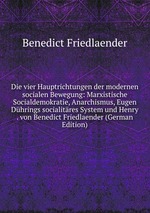 Die vier Hauptrichtungen der modernen socialen Bewegung: Marxistische Socialdemokratie, Anarchismus, Eugen Dhrings socialitres System und Henry . von Benedict Friedlaender (German Edition)