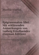 Epigrammaton libri. Mit erklrenden Anmerkungen von Ludwig Friedlaender (German Edition)