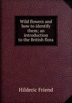 Wild flowers and how to identify them; an introduction to the British flora