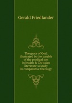 The grace of God, illustrated by the parable of the prodigal son in Jewish & Christian literature: a study in comparative theology