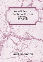 Anne Boleyn; a chapter of English history, 1527-1536