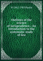 Outlines of the science of jurisprudence.: An introduction to the systematic study of law