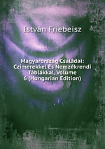 Magyarorszg Csaldai: Czimerekkel s Nemzkrendi Tblkkal, Volume 6 (Hungarian Edition)