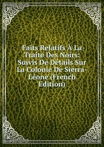 Faits Relatifs La Traite Des Noirs: Suivis De Dtails Sur La Colonie De Sierra-Lone (French Edition)