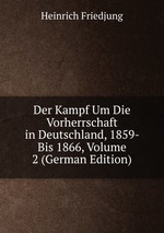 Der Kampf Um Die Vorherrschaft in Deutschland, 1859- Bis 1866, Volume 2 (German Edition)