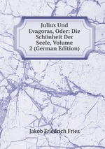 Julius Und Evagoras, Oder. Die Schnheit Der Seele. Volume 2