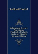 Volksfreund Gregory: Amerikaner, Pfadfinder, Urchrist, Deutscher Kmpfer (German Edition)