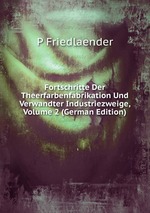 Fortschritte Der Theerfarbenfabrikation Und Verwandter Industriezweige, Volume 2 (German Edition)