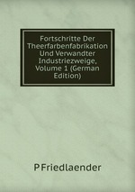 Fortschritte Der Theerfarbenfabrikation Und Verwandter Industriezweige, Volume 1 (German Edition)