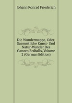 Die Wundermappe, Oder, Saemmtliche Kunst- Und Natur-Wunder Des Ganzen Erdballs, Volume 2 (German Edition)