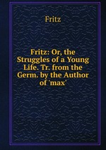 Fritz: Or, the Struggles of a Young Life. Tr. from the Germ. by the Author of `max`