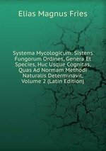 Systema Mycologicum: Sistens Fungorum Ordines, Genera Et Species, Huc Usque Cognitas, Quas Ad Normam Methodi Naturalis Determinavit, Volume 2 (Latin Edition)