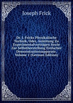 Dr. J. Fricks Physikalische Technik, Oder, Anleitung Zu Experimentalvortrgen Sowie Zur Selbstherstellung Einfacher Demonstrationsapparate, Volume 1 (German Edition)