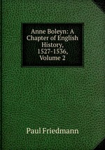 Anne Boleyn: A Chapter of English History, 1527-1536, Volume 2