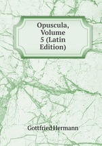 Opuscula, Volume 5 (Latin Edition)