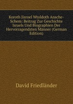 Koroth Jisroel Wtoldoth Ansche-Schem: Beitrag Zur Geschichte Israels Und Biographien Der Hervorragendsten Mnner (German Edition)