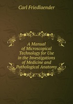 A Manual of Microscopical Technology for Use in the Investigations of Medicine and Pathological Anatomy