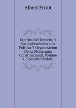 Espiritu Del Derecho Y Sus Aplicaciones a La Politica Y Organizacion De La Monarquia Constitucional, Volume 1 (Spanish Edition)