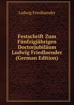 Festschrift Zum Fnfzigjhrigen Doctorjubilum Ludwig Friedlaender (German Edition)