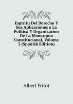 Espiritu Del Derecho Y Sus Aplicaciones a La Politica Y Organizacion De La Monarquia Constitucional, Volume 3 (Spanish Edition)