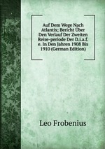Auf Dem Wege Nach Atlantis; Bericht ber Den Verlauf Der Zweiten Reise-periode Der D.i.a.f.e. In Den Jahren 1908 Bis 1910 (German Edition)