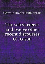 The safest creed: and twelve other recent discourses of reason