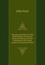 The pictorial history of the United States of America, from the discovery by the Northmen in the tenth century to the present time