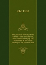 The pictorial history of the United States of America, from the discovery by the Northmen in the tenth century to the present time
