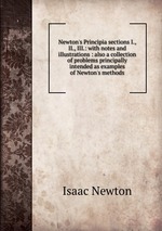 Newton`s Principia sections I., II., III.: with notes and illustrations : also a collection of problems principally intended as examples of Newton`s methods